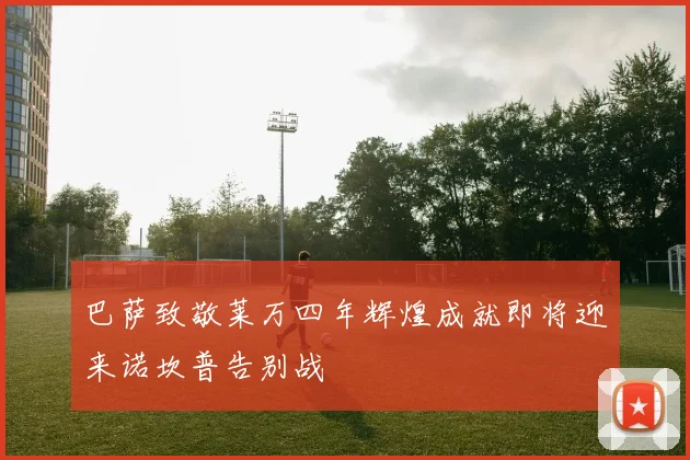 巴萨致敬莱万四年辉煌成就即将迎来诺坎普告别战
