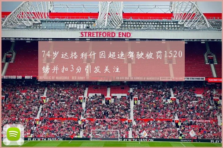 74岁达格利什因超速驾驶被罚1520镑并扣3分引发关注
